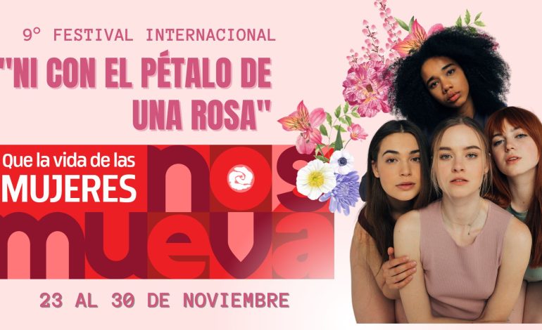 Ni con el Pétalo de una Rosa» Celebra su 9° Festival Internacional: Que la vida de las mujeres nos mueva